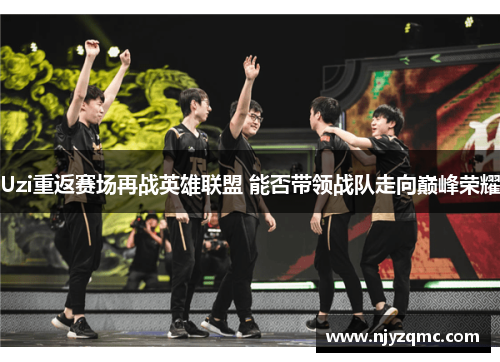 Uzi重返赛场再战英雄联盟 能否带领战队走向巅峰荣耀