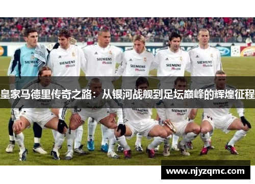 皇家马德里传奇之路：从银河战舰到足坛巅峰的辉煌征程