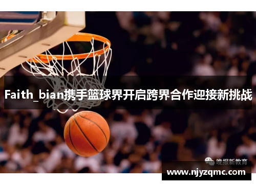 Faith_bian携手篮球界开启跨界合作迎接新挑战