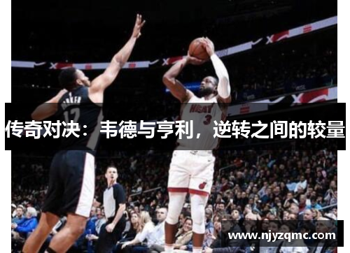 传奇对决：韦德与亨利，逆转之间的较量