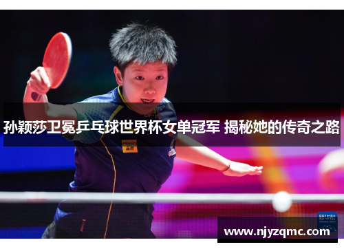 孙颖莎卫冕乒乓球世界杯女单冠军 揭秘她的传奇之路