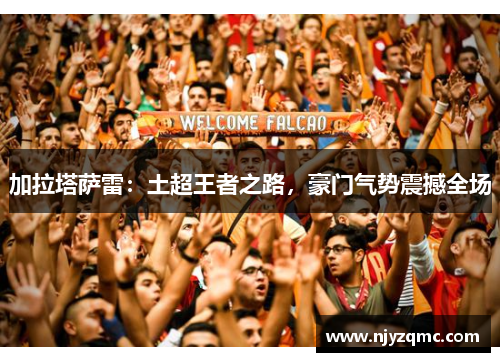 加拉塔萨雷：土超王者之路，豪门气势震撼全场