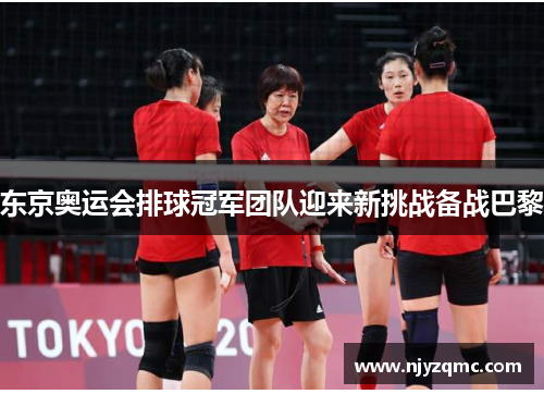 东京奥运会排球冠军团队迎来新挑战备战巴黎