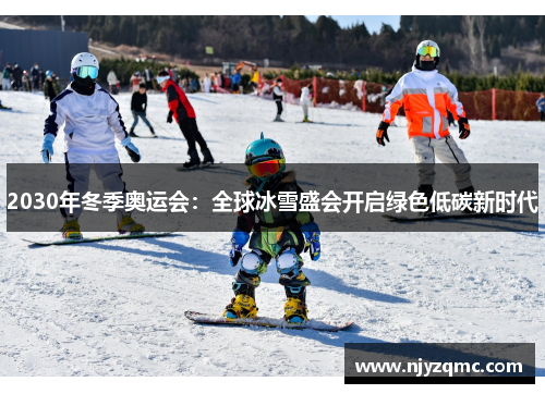2030年冬季奥运会:全球冰雪盛会开启绿色低碳新时代 2030年冬季奥运会:全球冰雪盛会开启绿色低碳新时代